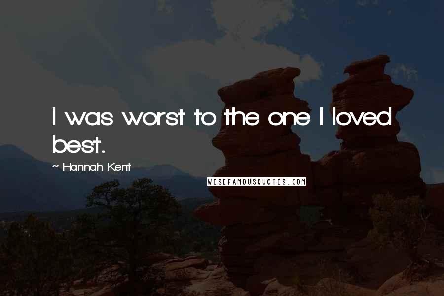 Hannah Kent Quotes: I was worst to the one I loved best.