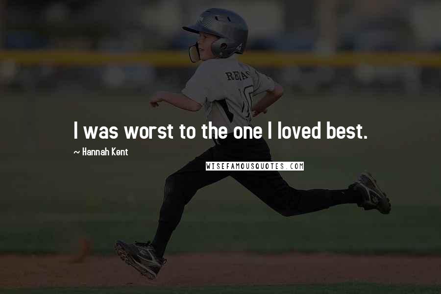 Hannah Kent Quotes: I was worst to the one I loved best.