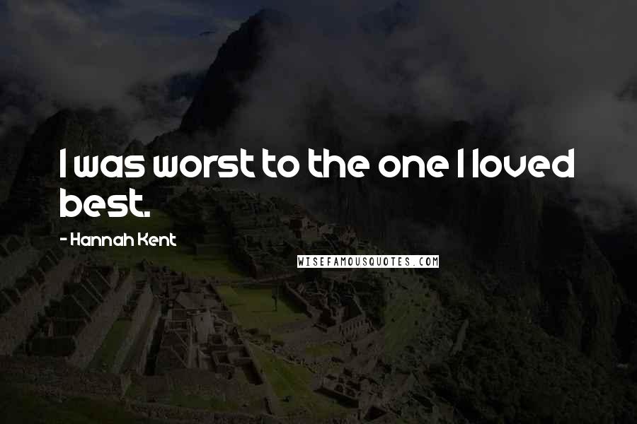 Hannah Kent Quotes: I was worst to the one I loved best.
