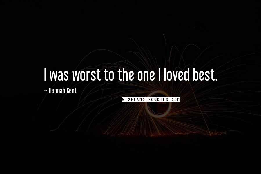 Hannah Kent Quotes: I was worst to the one I loved best.