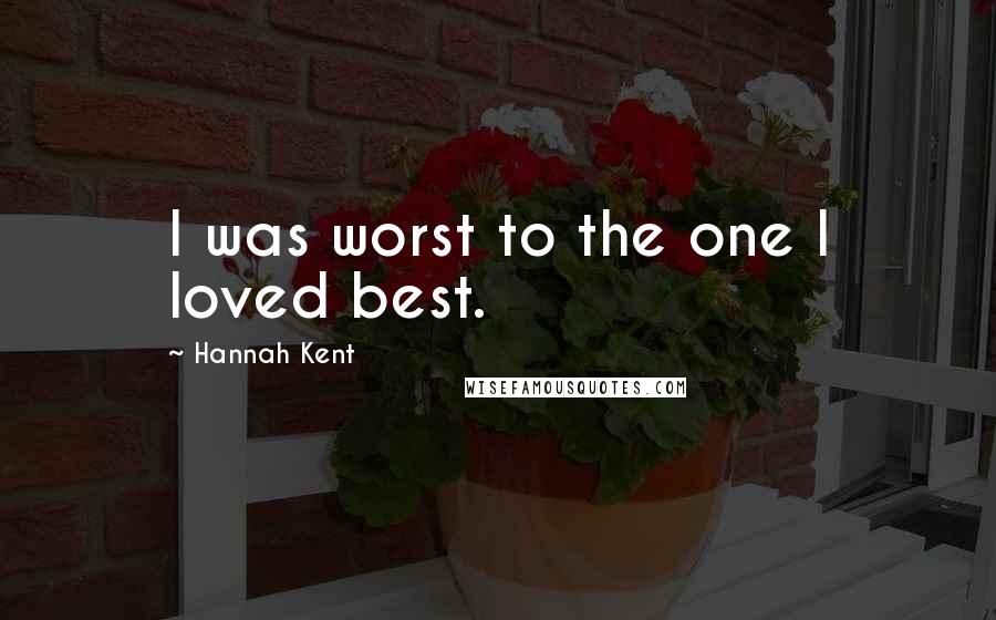 Hannah Kent Quotes: I was worst to the one I loved best.