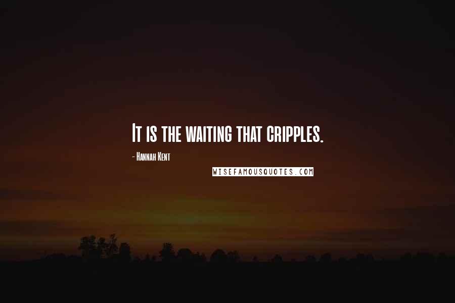 Hannah Kent Quotes: It is the waiting that cripples.