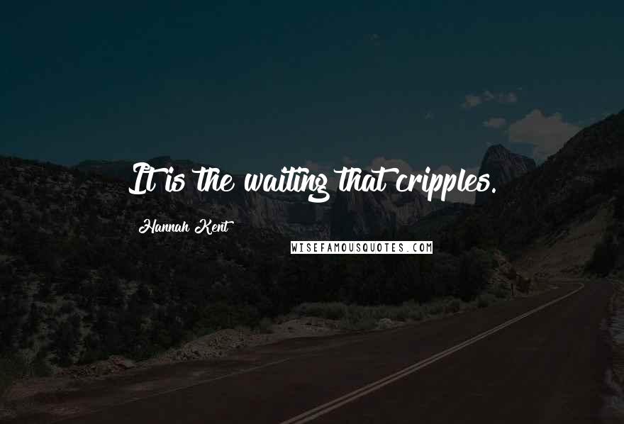 Hannah Kent Quotes: It is the waiting that cripples.