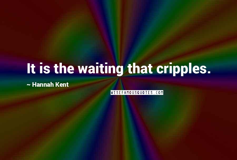 Hannah Kent Quotes: It is the waiting that cripples.