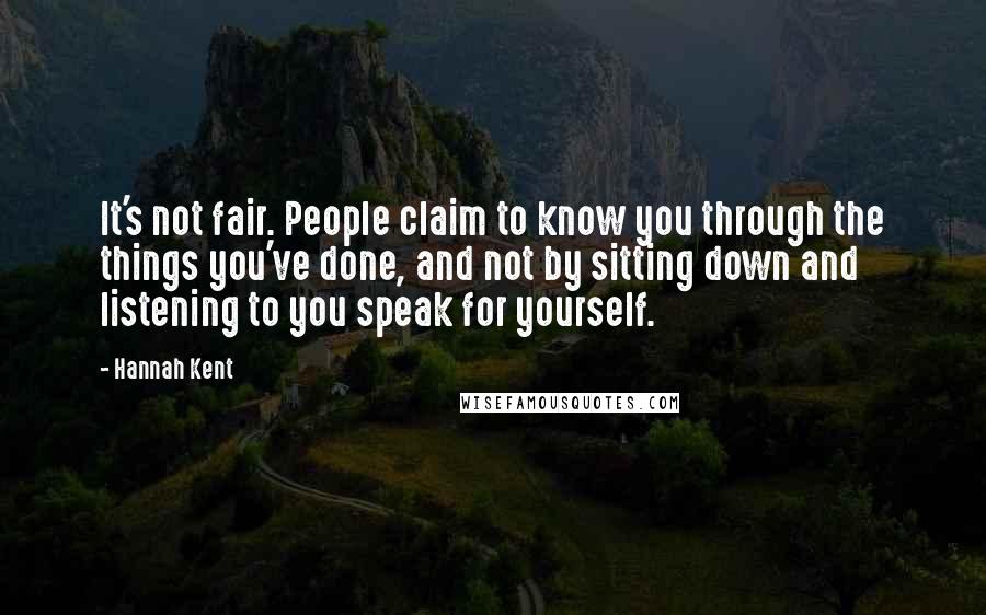 Hannah Kent Quotes: It's not fair. People claim to know you through the things you've done, and not by sitting down and listening to you speak for yourself.