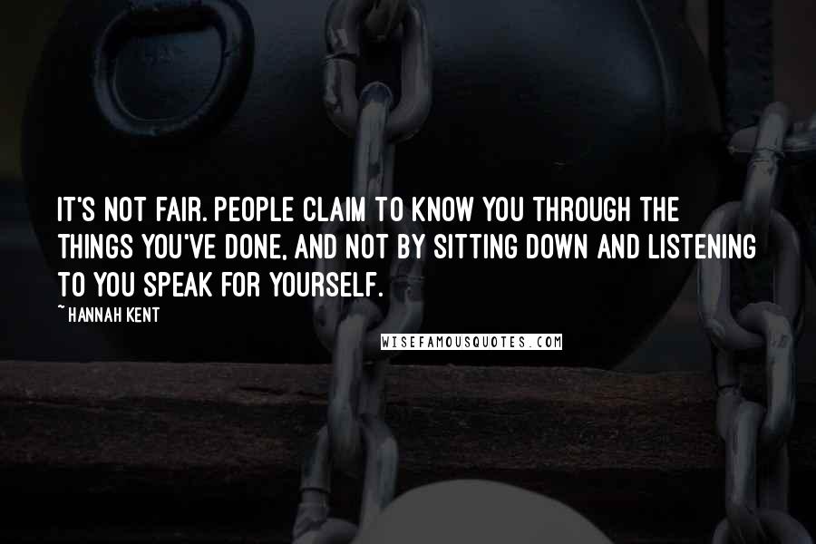 Hannah Kent Quotes: It's not fair. People claim to know you through the things you've done, and not by sitting down and listening to you speak for yourself.