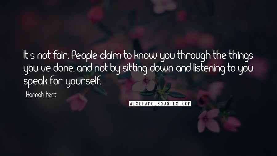 Hannah Kent Quotes: It's not fair. People claim to know you through the things you've done, and not by sitting down and listening to you speak for yourself.