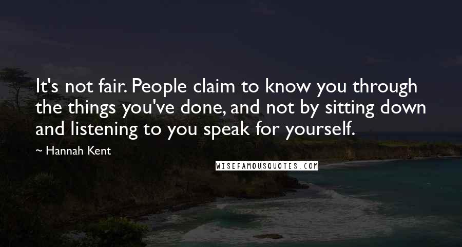 Hannah Kent Quotes: It's not fair. People claim to know you through the things you've done, and not by sitting down and listening to you speak for yourself.