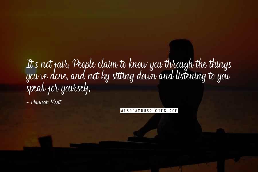 Hannah Kent Quotes: It's not fair. People claim to know you through the things you've done, and not by sitting down and listening to you speak for yourself.