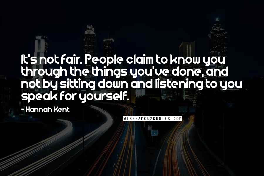 Hannah Kent Quotes: It's not fair. People claim to know you through the things you've done, and not by sitting down and listening to you speak for yourself.