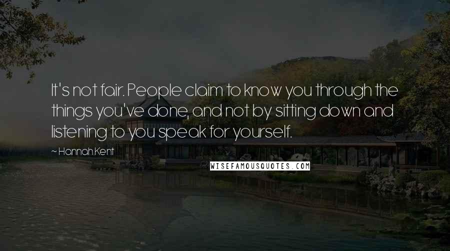 Hannah Kent Quotes: It's not fair. People claim to know you through the things you've done, and not by sitting down and listening to you speak for yourself.