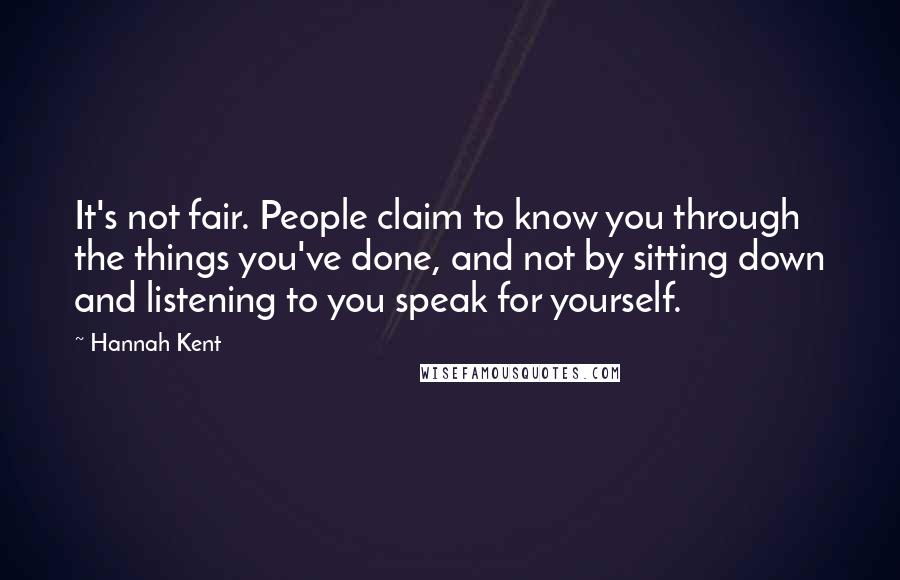 Hannah Kent Quotes: It's not fair. People claim to know you through the things you've done, and not by sitting down and listening to you speak for yourself.