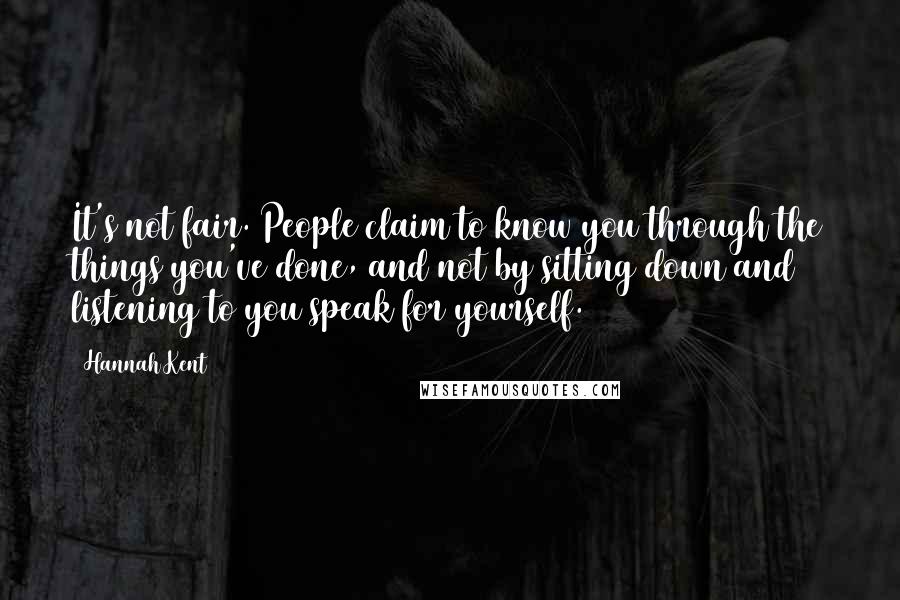 Hannah Kent Quotes: It's not fair. People claim to know you through the things you've done, and not by sitting down and listening to you speak for yourself.