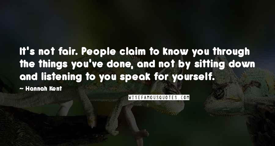 Hannah Kent Quotes: It's not fair. People claim to know you through the things you've done, and not by sitting down and listening to you speak for yourself.