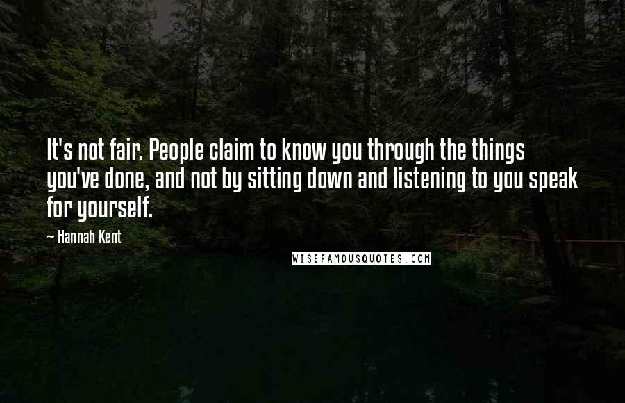 Hannah Kent Quotes: It's not fair. People claim to know you through the things you've done, and not by sitting down and listening to you speak for yourself.