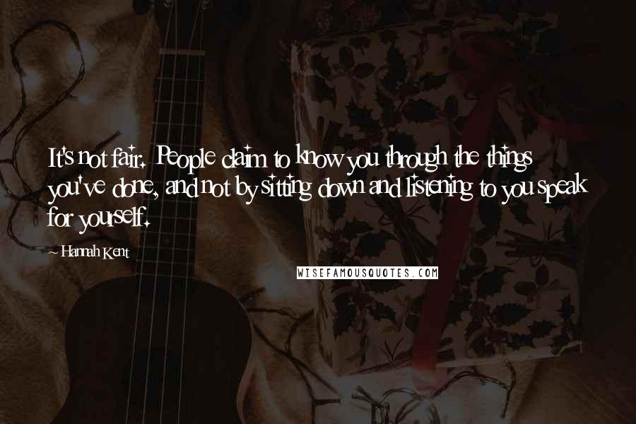 Hannah Kent Quotes: It's not fair. People claim to know you through the things you've done, and not by sitting down and listening to you speak for yourself.