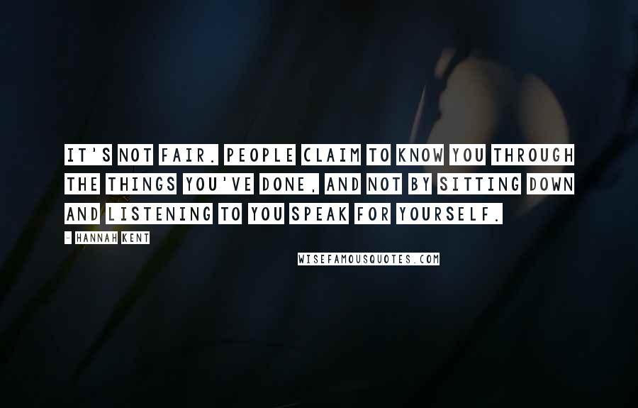 Hannah Kent Quotes: It's not fair. People claim to know you through the things you've done, and not by sitting down and listening to you speak for yourself.