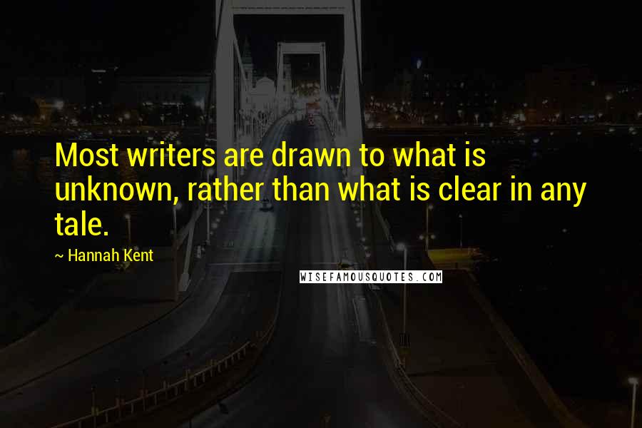 Hannah Kent Quotes: Most writers are drawn to what is unknown, rather than what is clear in any tale.