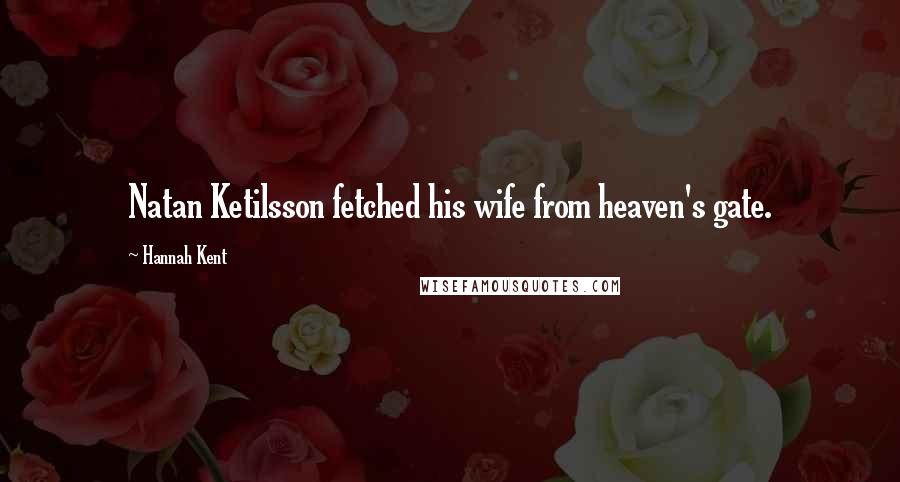 Hannah Kent Quotes: Natan Ketilsson fetched his wife from heaven's gate.