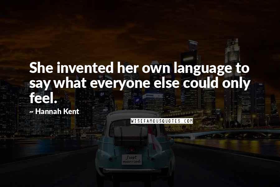 Hannah Kent Quotes: She invented her own language to say what everyone else could only feel.