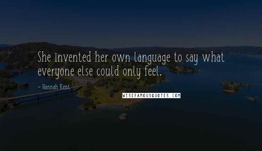 Hannah Kent Quotes: She invented her own language to say what everyone else could only feel.