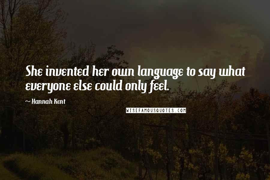 Hannah Kent Quotes: She invented her own language to say what everyone else could only feel.