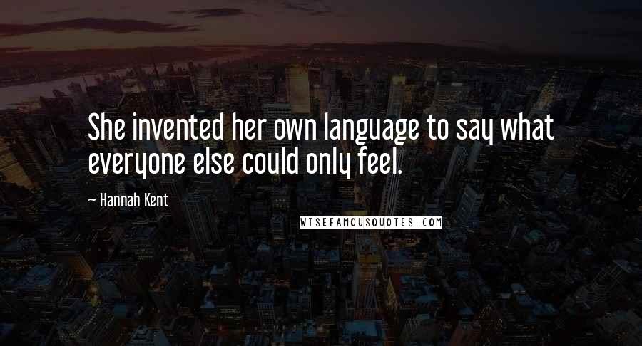 Hannah Kent Quotes: She invented her own language to say what everyone else could only feel.