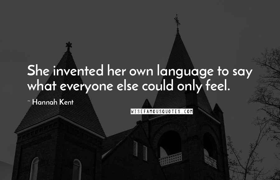 Hannah Kent Quotes: She invented her own language to say what everyone else could only feel.