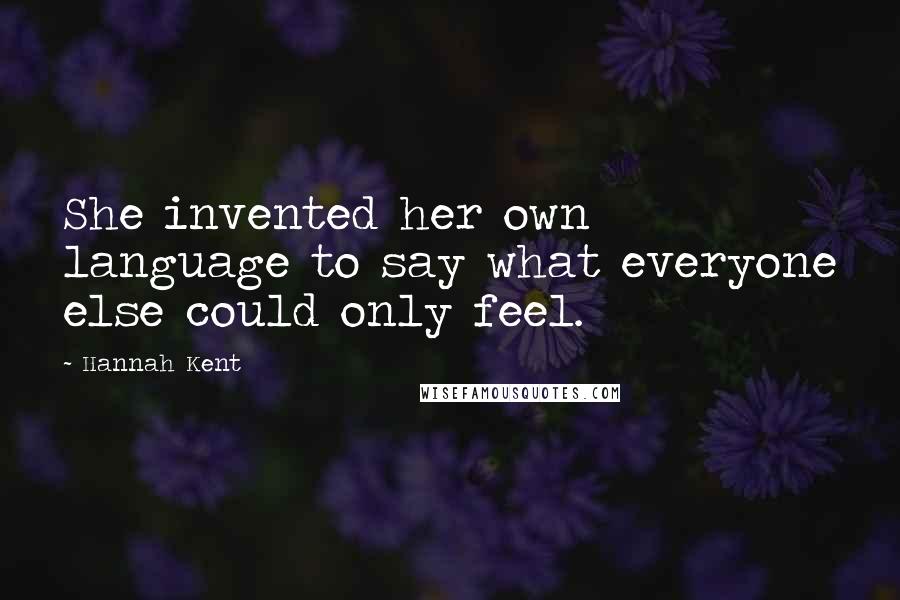 Hannah Kent Quotes: She invented her own language to say what everyone else could only feel.