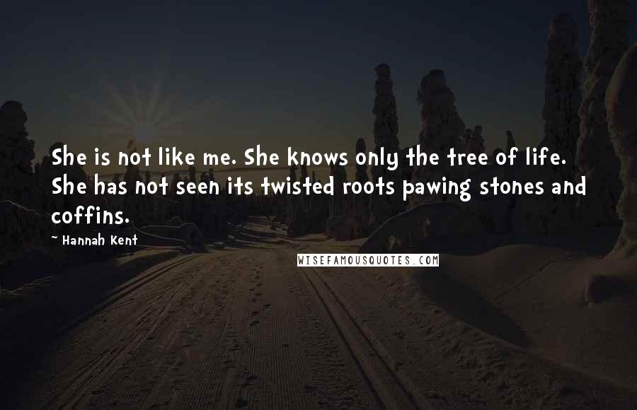 Hannah Kent Quotes: She is not like me. She knows only the tree of life. She has not seen its twisted roots pawing stones and coffins.