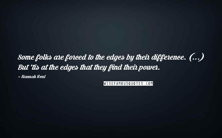 Hannah Kent Quotes: Some folks are forced to the edges by their difference. (...) But 'tis at the edges that they find their power.