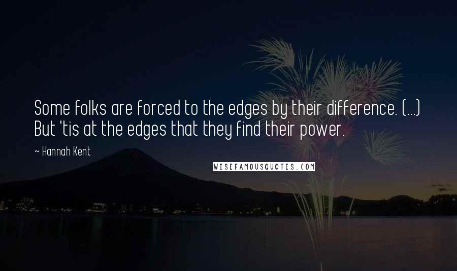 Hannah Kent Quotes: Some folks are forced to the edges by their difference. (...) But 'tis at the edges that they find their power.