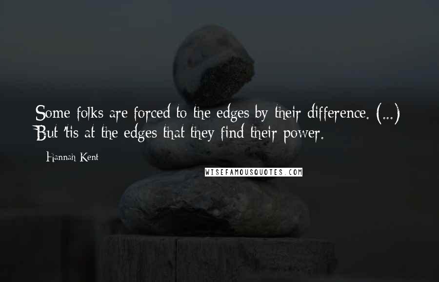 Hannah Kent Quotes: Some folks are forced to the edges by their difference. (...) But 'tis at the edges that they find their power.