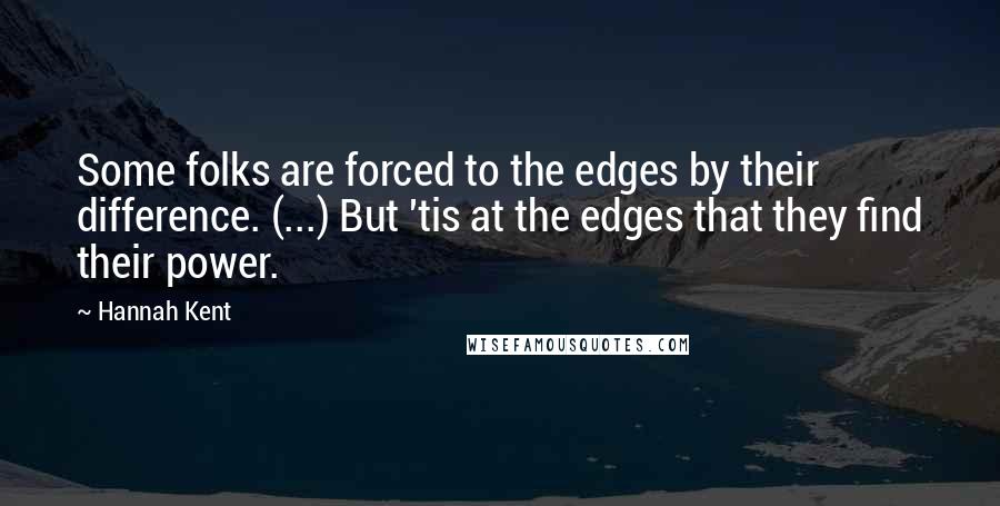 Hannah Kent Quotes: Some folks are forced to the edges by their difference. (...) But 'tis at the edges that they find their power.