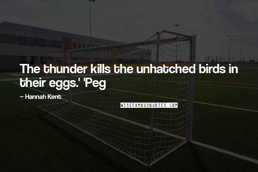 Hannah Kent Quotes: The thunder kills the unhatched birds in their eggs.' 'Peg