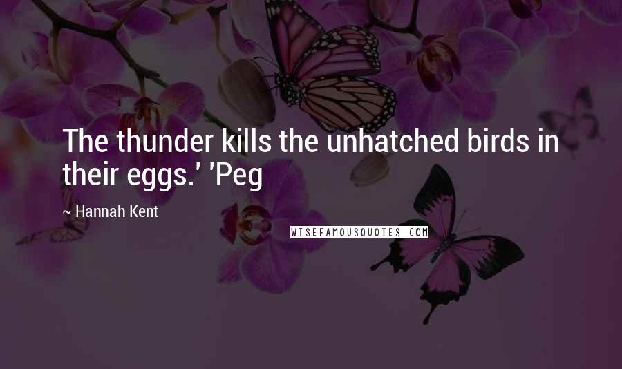 Hannah Kent Quotes: The thunder kills the unhatched birds in their eggs.' 'Peg