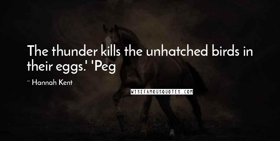 Hannah Kent Quotes: The thunder kills the unhatched birds in their eggs.' 'Peg