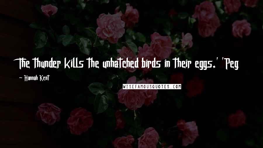 Hannah Kent Quotes: The thunder kills the unhatched birds in their eggs.' 'Peg