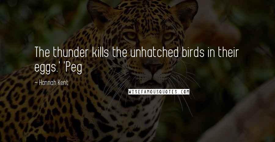 Hannah Kent Quotes: The thunder kills the unhatched birds in their eggs.' 'Peg