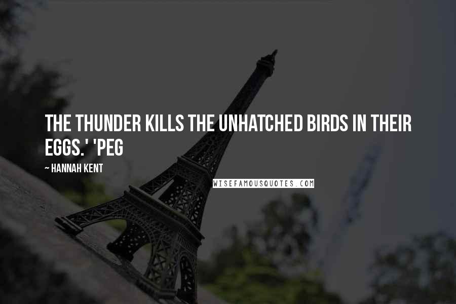 Hannah Kent Quotes: The thunder kills the unhatched birds in their eggs.' 'Peg