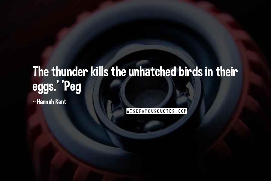 Hannah Kent Quotes: The thunder kills the unhatched birds in their eggs.' 'Peg