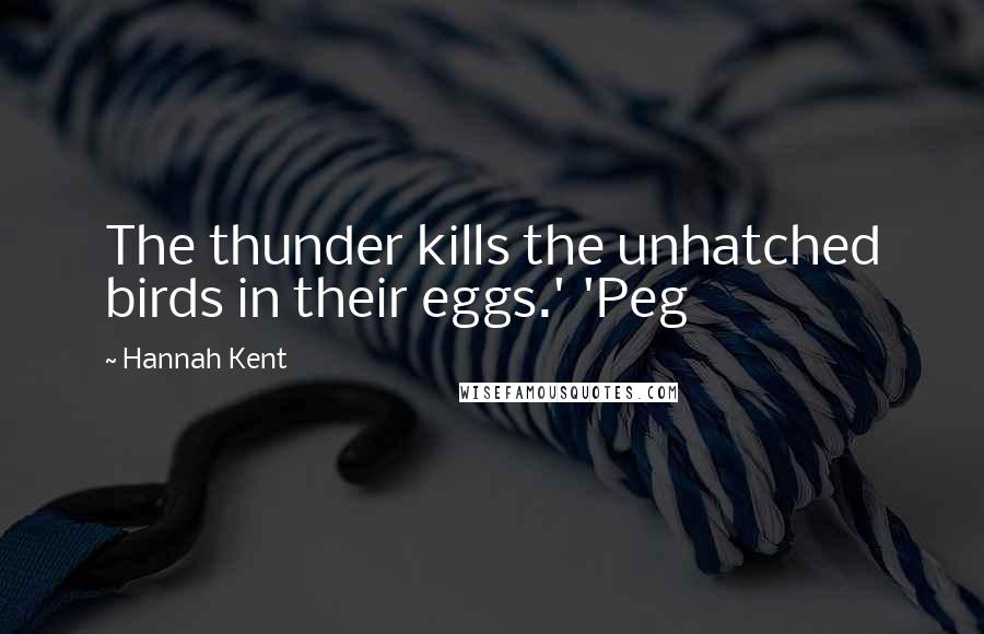 Hannah Kent Quotes: The thunder kills the unhatched birds in their eggs.' 'Peg