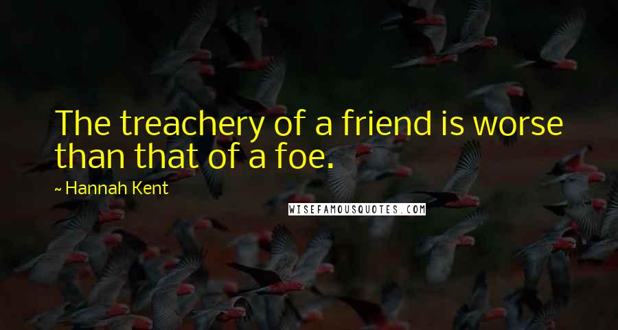 Hannah Kent Quotes: The treachery of a friend is worse than that of a foe.