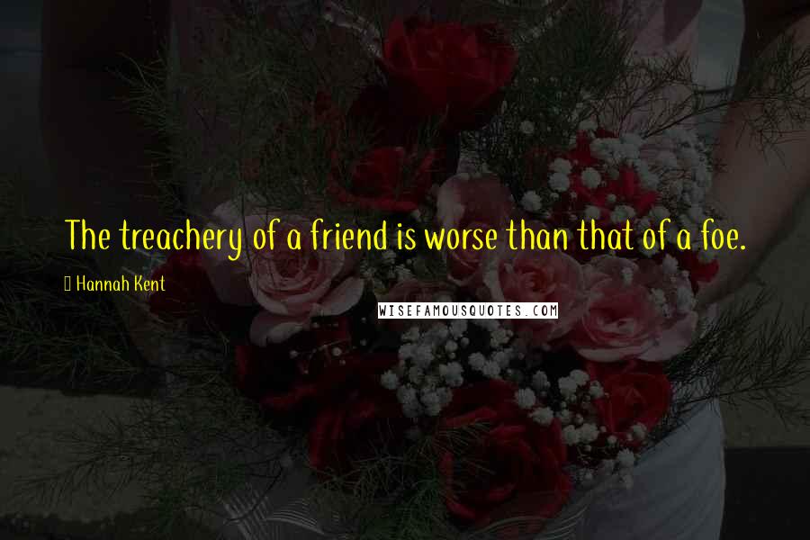 Hannah Kent Quotes: The treachery of a friend is worse than that of a foe.
