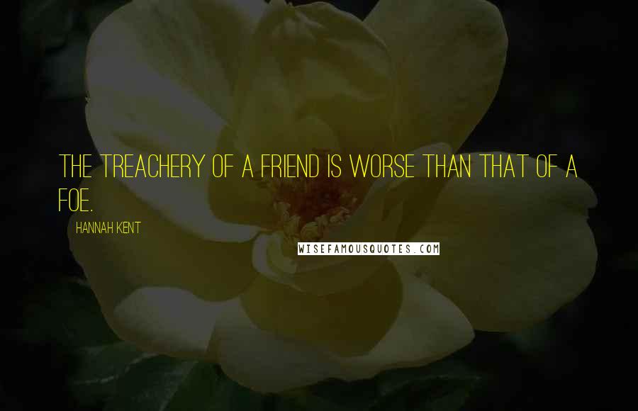Hannah Kent Quotes: The treachery of a friend is worse than that of a foe.