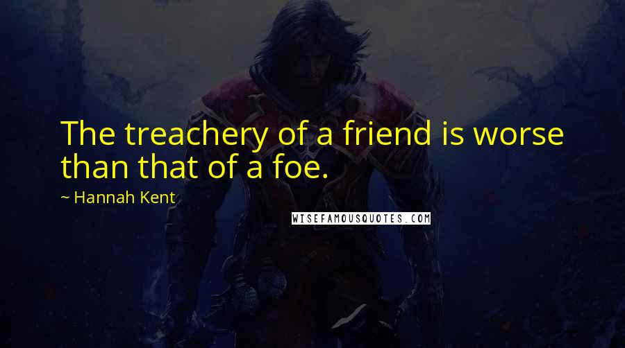 Hannah Kent Quotes: The treachery of a friend is worse than that of a foe.
