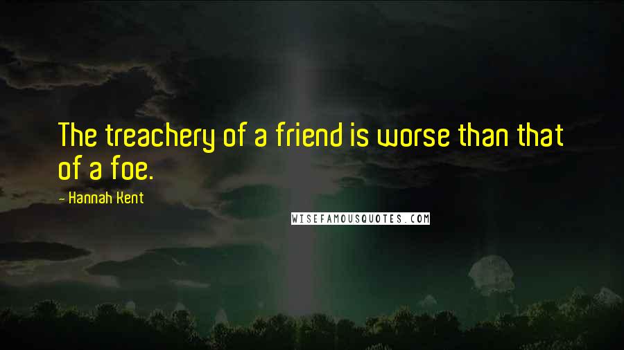 Hannah Kent Quotes: The treachery of a friend is worse than that of a foe.