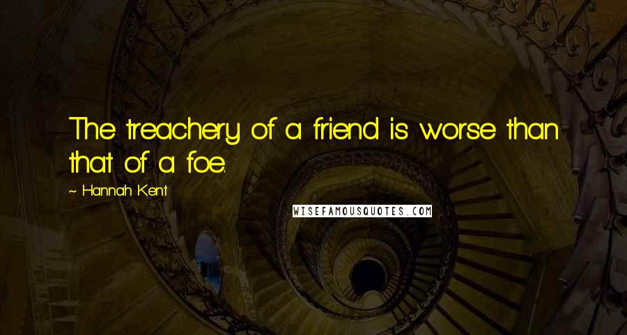 Hannah Kent Quotes: The treachery of a friend is worse than that of a foe.