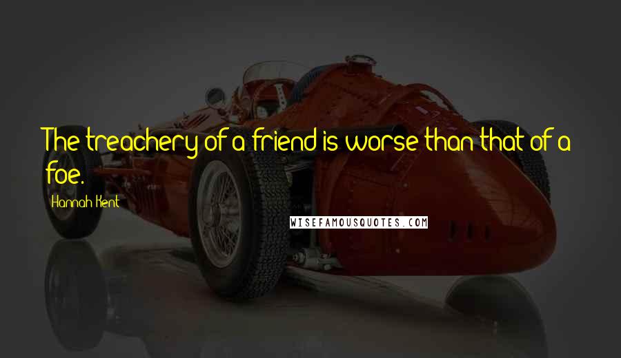 Hannah Kent Quotes: The treachery of a friend is worse than that of a foe.