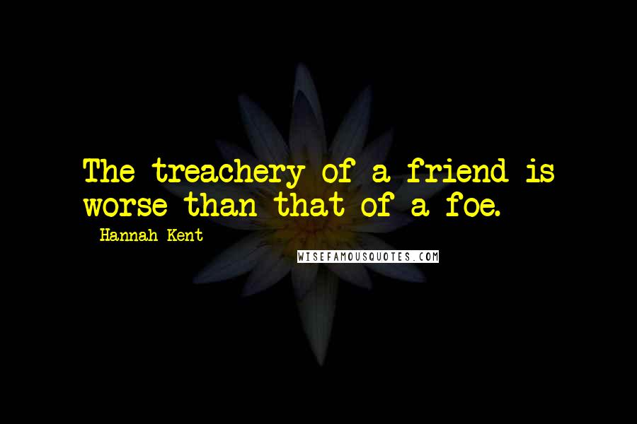 Hannah Kent Quotes: The treachery of a friend is worse than that of a foe.